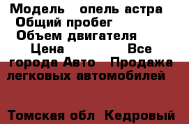  › Модель ­ опель астра › Общий пробег ­ 98 000 › Объем двигателя ­ 2 › Цена ­ 433 000 - Все города Авто » Продажа легковых автомобилей   . Томская обл.,Кедровый г.